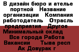 В дизайн бюро и ателье портной › Название организации ­ Компания-работодатель › Отрасль предприятия ­ Другое › Минимальный оклад ­ 1 - Все города Работа » Вакансии   . Тыва респ.,Ак-Довурак г.